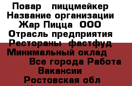 Повар - пиццмейкер › Название организации ­ Жар Пицца, ООО › Отрасль предприятия ­ Рестораны, фастфуд › Минимальный оклад ­ 22 000 - Все города Работа » Вакансии   . Ростовская обл.,Новочеркасск г.